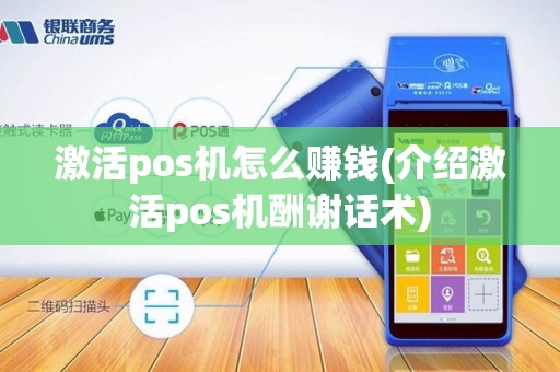 激活pos机怎么赚钱(介绍激活pos机酬谢话术)
