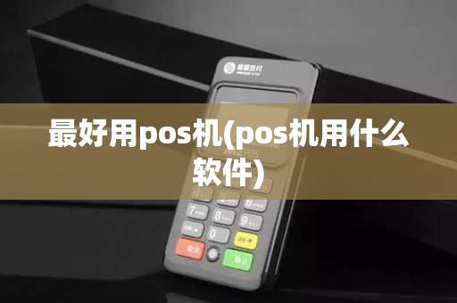最好用pos机(pos机用什么软件)