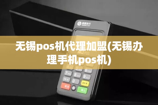 无锡pos机代理加盟(无锡办理手机pos机)