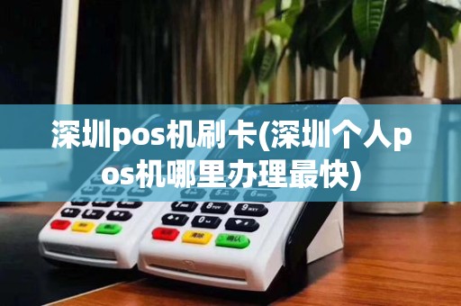 深圳pos机刷卡(深圳个人pos机哪里办理最快)