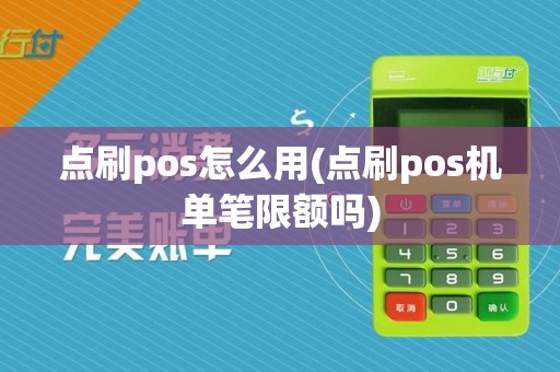 点刷pos怎么用(点刷pos机单笔限额吗)