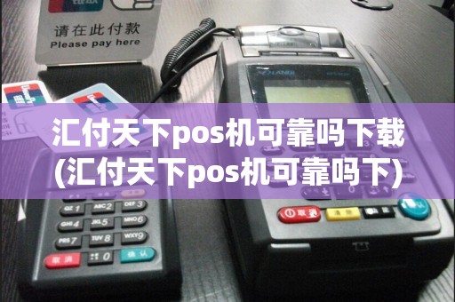 汇付天下pos机可靠吗下载(汇付天下pos机可靠吗下)