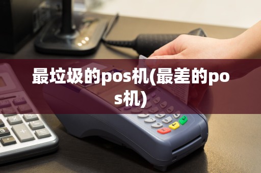 最垃圾的pos机(最差的pos机)