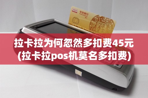 拉卡拉为何忽然多扣费45元(拉卡拉pos机莫名多扣费)