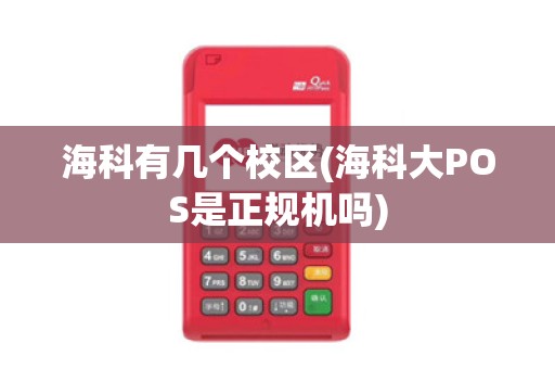 海科有几个校区(海科大POS是正规机吗)