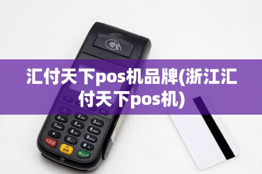 汇付天下pos机品牌(浙江汇付天下pos机)