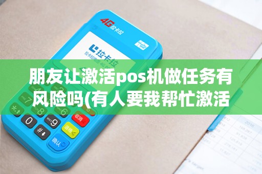 朋友让激活pos机做任务有风险吗(有人要我帮忙激活pos机)