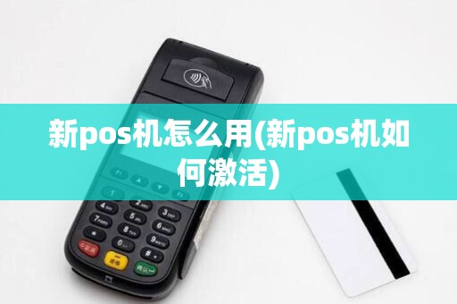 新pos机怎么用(新pos机如何激活)