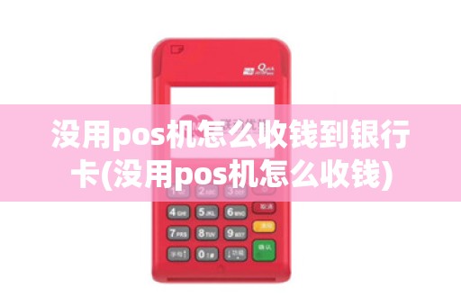 没用pos机怎么收钱到银行卡(没用pos机怎么收钱)