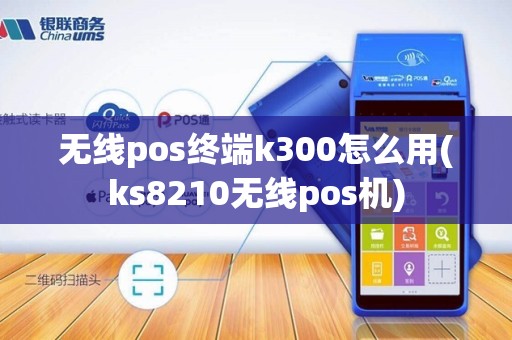 无线pos终端k300怎么用(ks8210无线pos机)
