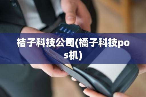 桔子科技公司(橘子科技pos机)