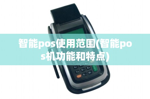 智能pos使用范围(智能pos机功能和特点)