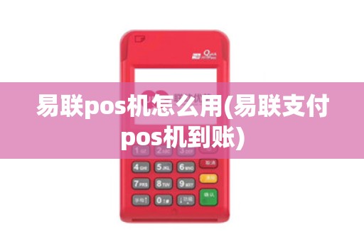 易联pos机怎么用(易联支付pos机到账)