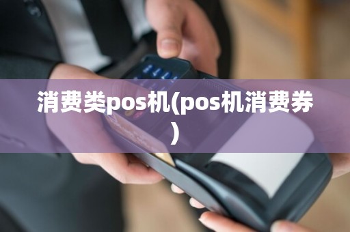 消费类pos机(pos机消费券)