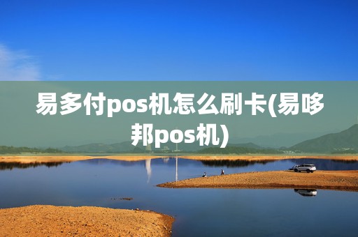 易多付pos机怎么刷卡(易哆邦pos机)