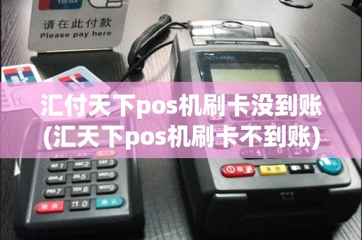 汇付天下pos机刷卡没到账(汇天下pos机刷卡不到账)