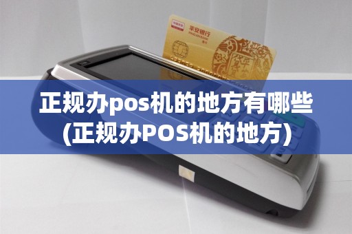 正规办pos机的地方有哪些(正规办POS机的地方)