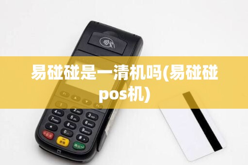 易碰碰是一清机吗(易碰碰pos机)