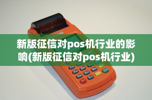 新版征信对pos机行业的影响(新版征信对pos机行业)
