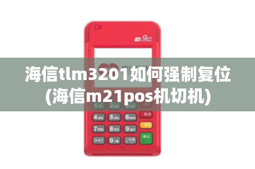 海信tlm3201如何强制复位(海信m21pos机切机)
