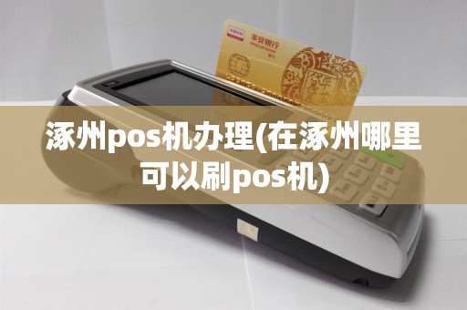 涿州pos机办理(在涿州哪里可以刷pos机)