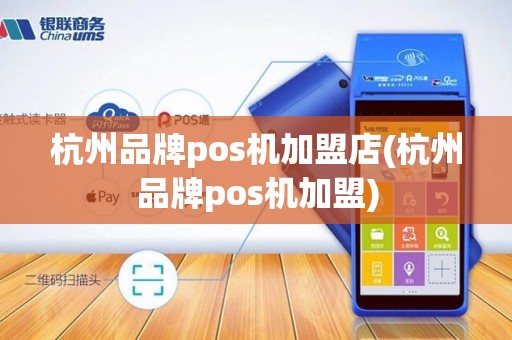 杭州品牌pos机加盟店(杭州品牌pos机加盟)