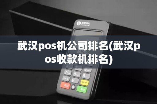 武汉pos机公司排名(武汉pos收款机排名)
