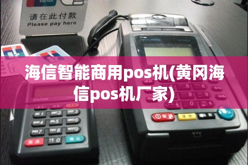 海信智能商用pos机(黄冈海信pos机厂家)