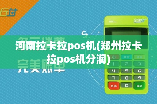 河南拉卡拉pos机(郑州拉卡拉pos机分润)