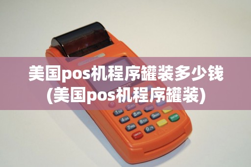美国pos机程序罐装多少钱(美国pos机程序罐装)