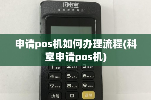 申请pos机如何办理流程(科室申请pos机)