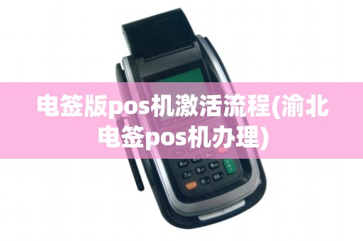 电签版pos机激活流程(渝北电签pos机办理)
