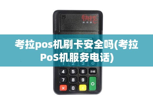 考拉pos机刷卡安全吗(考拉PoS机服务电话)
