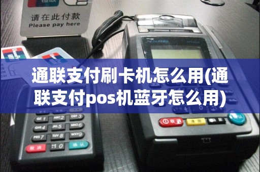 通联支付刷卡机怎么用(通联支付pos机蓝牙怎么用)