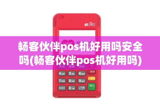 畅客伙伴pos机好用吗安全吗(畅客伙伴pos机好用吗)