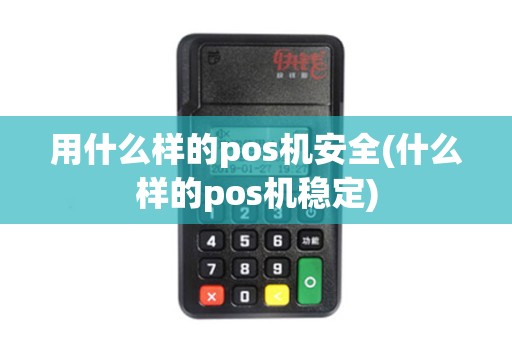用什么样的pos机安全(什么样的pos机稳定)