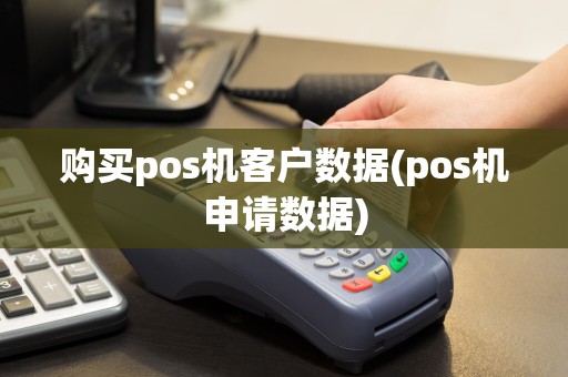 购买pos机客户数据(pos机申请数据)