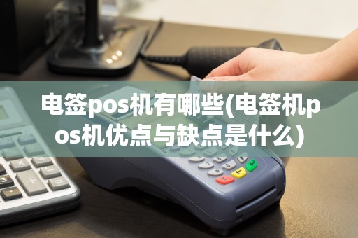 电签pos机有哪些(电签机pos机优点与缺点是什么)