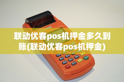 联动优客pos机押金多久到账(联动优客pos机押金)