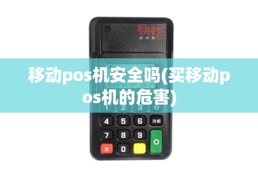 移动pos机安全吗(买移动pos机的危害)
