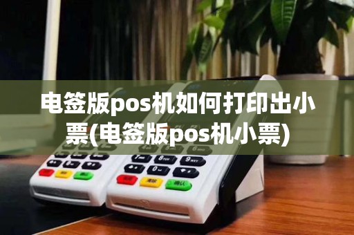 电签版pos机如何打印出小票(电签版pos机小票)