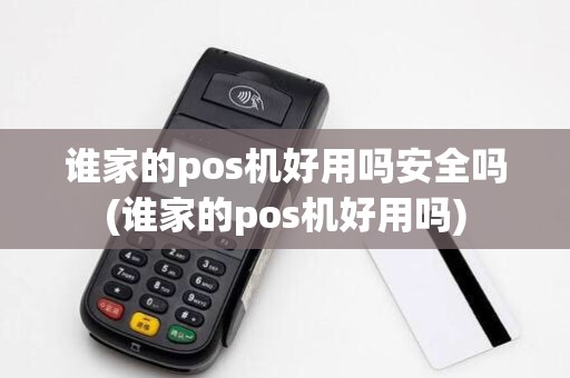 谁家的pos机好用吗安全吗(谁家的pos机好用吗)