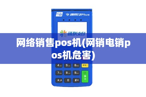 网络销售pos机(网销电销pos机危害)