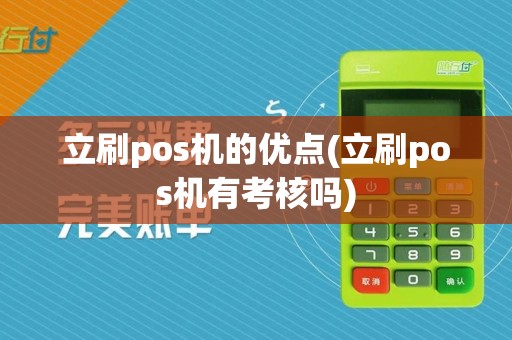 立刷pos机的优点(立刷pos机有考核吗)