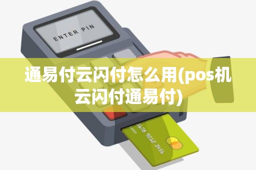 通易付云闪付怎么用(pos机云闪付通易付)