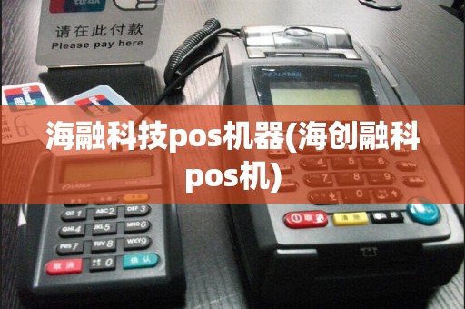 海融科技pos机器(海创融科pos机)