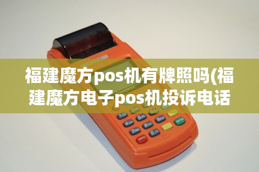 福建魔方pos机有牌照吗(福建魔方电子pos机投诉电话)