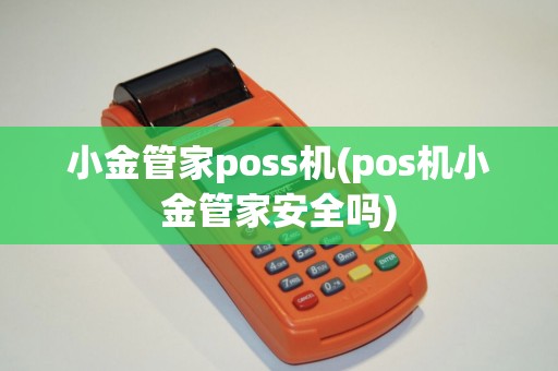 小金管家poss机(pos机小金管家安全吗)