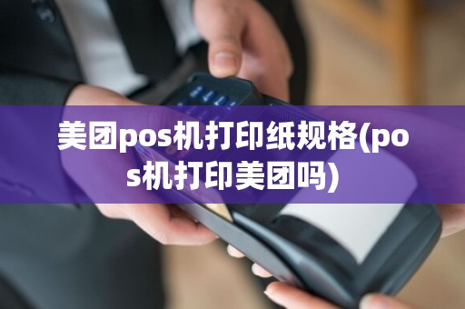 美团pos机打印纸规格(pos机打印美团吗)