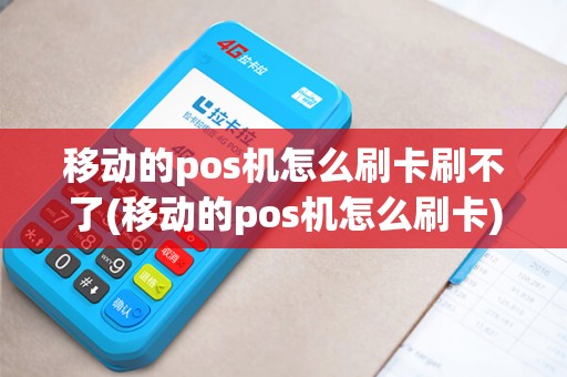 移动的pos机怎么刷卡刷不了(移动的pos机怎么刷卡)